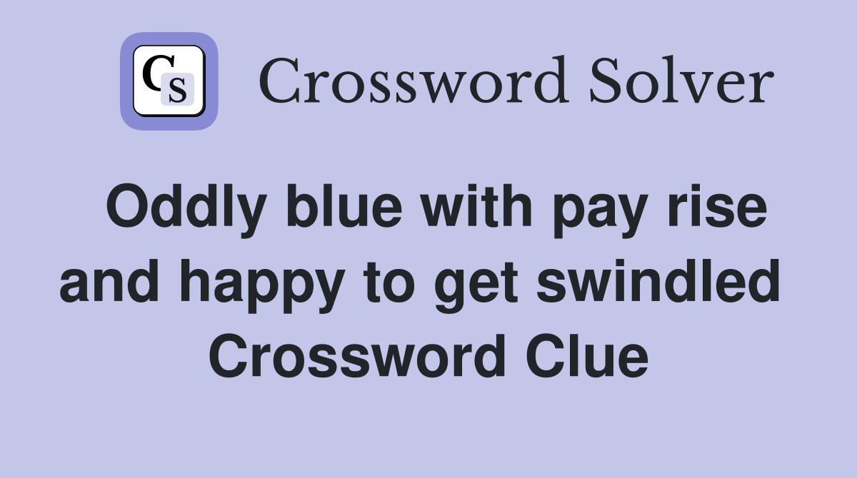 Oddly blue with pay rise and happy to get swindled  Crossword Clue