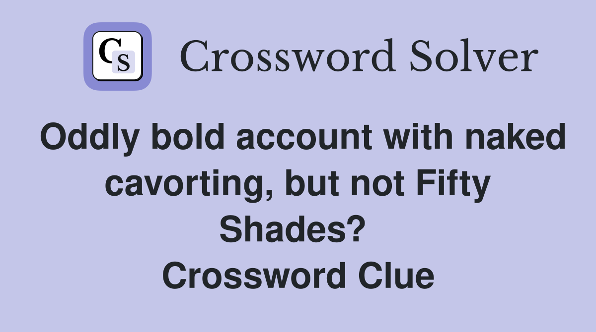 Oddly bold account with naked cavorting, but not Fifty Shades?  Crossword Clue