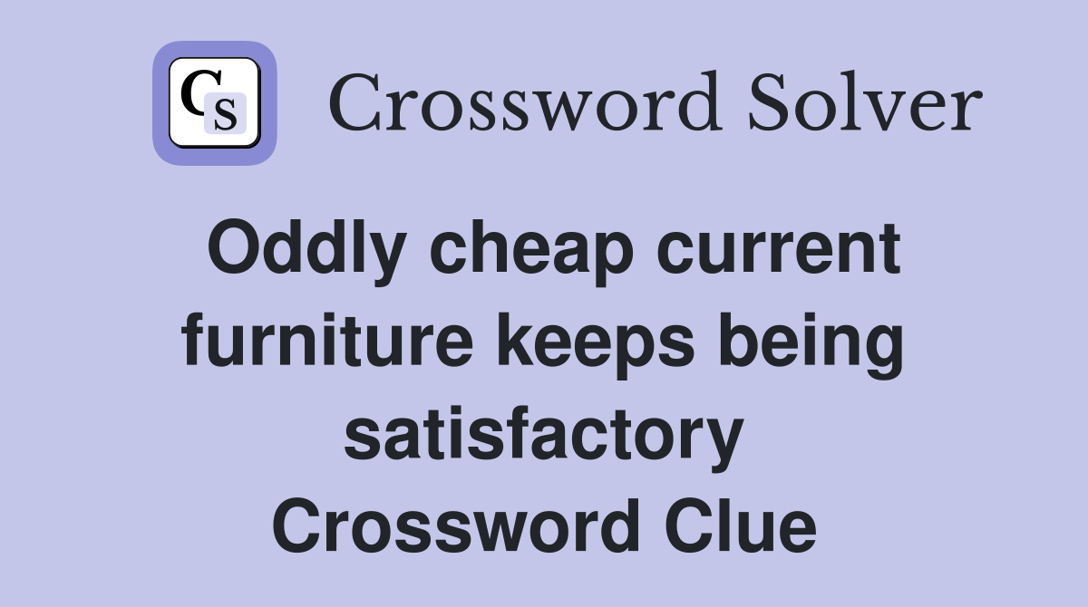 Oddly cheap current furniture keeps being satisfactory Crossword Clue