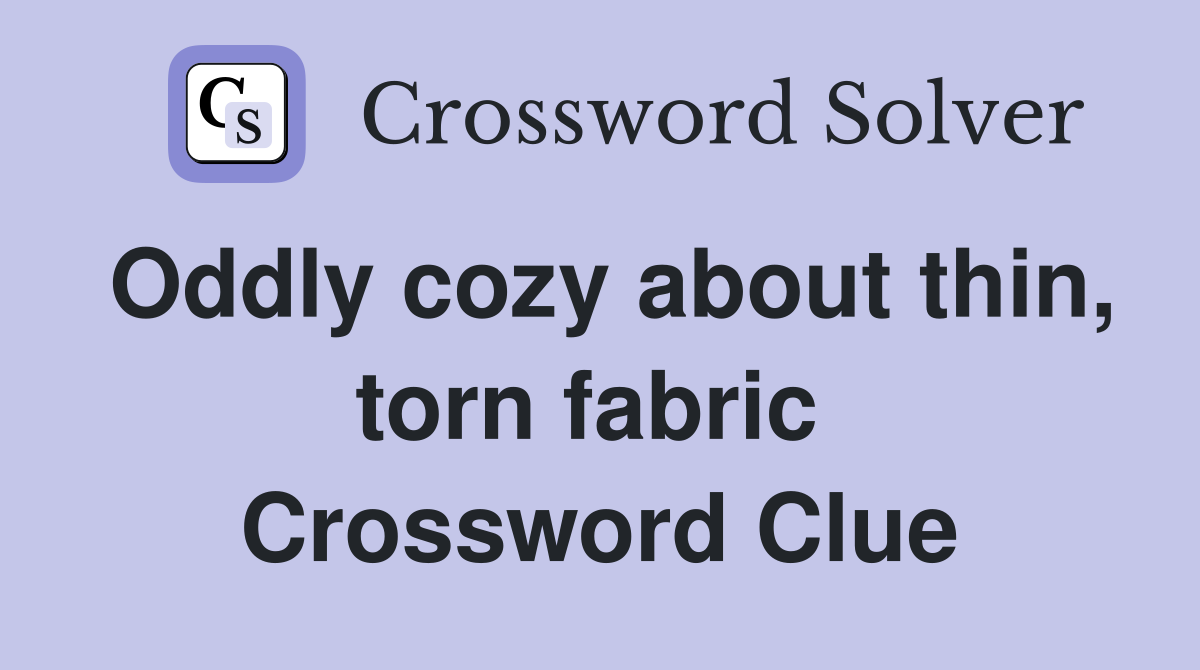 Oddly cozy about thin, torn fabric  Crossword Clue