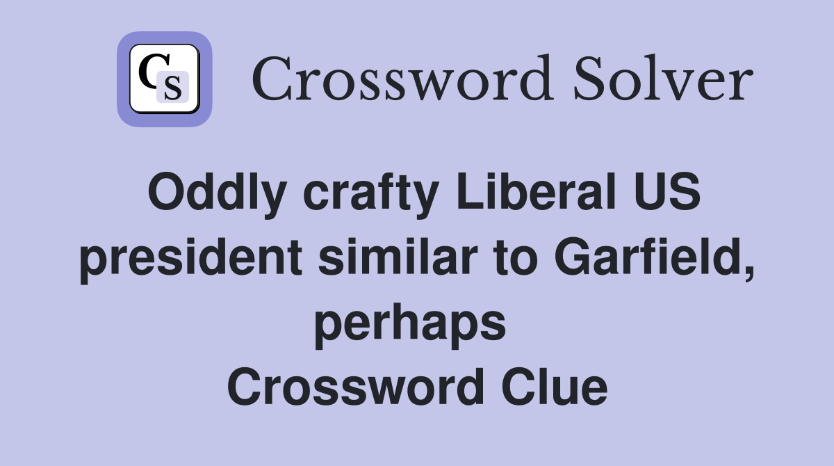 Oddly crafty Liberal US president similar to Garfield, perhaps  Crossword Clue