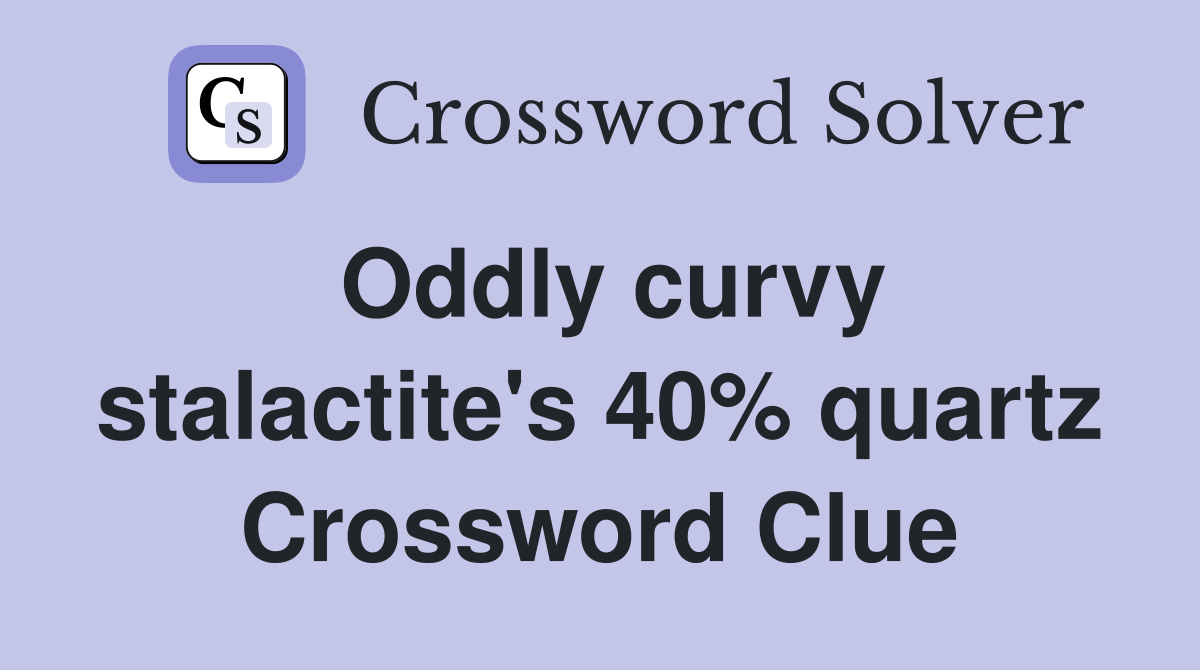 Oddly curvy stalactite's 40% quartz Crossword Clue