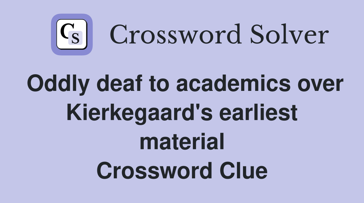 Oddly deaf to academics over Kierkegaard's earliest material Crossword Clue