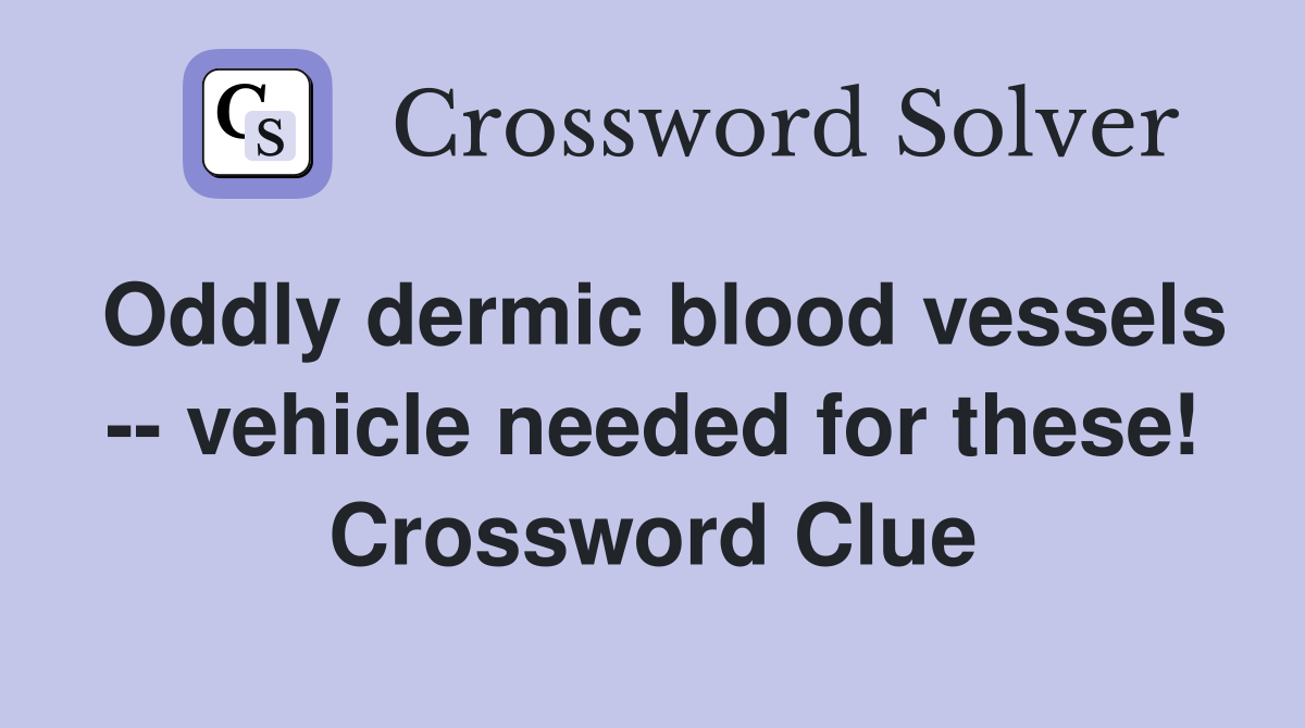 Oddly dermic blood vessels -- vehicle needed for these! Crossword Clue