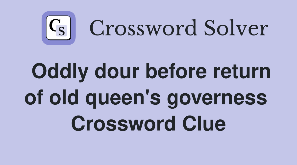 Oddly dour before return of old queen's governess  Crossword Clue