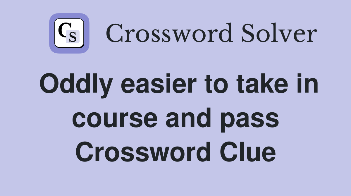 Oddly easier to take in course and pass Crossword Clue