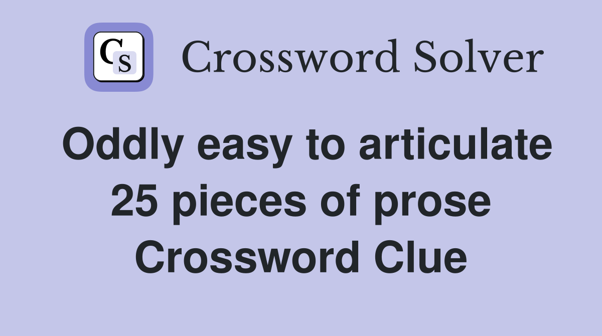 Oddly easy to articulate 25 pieces of prose Crossword Clue
