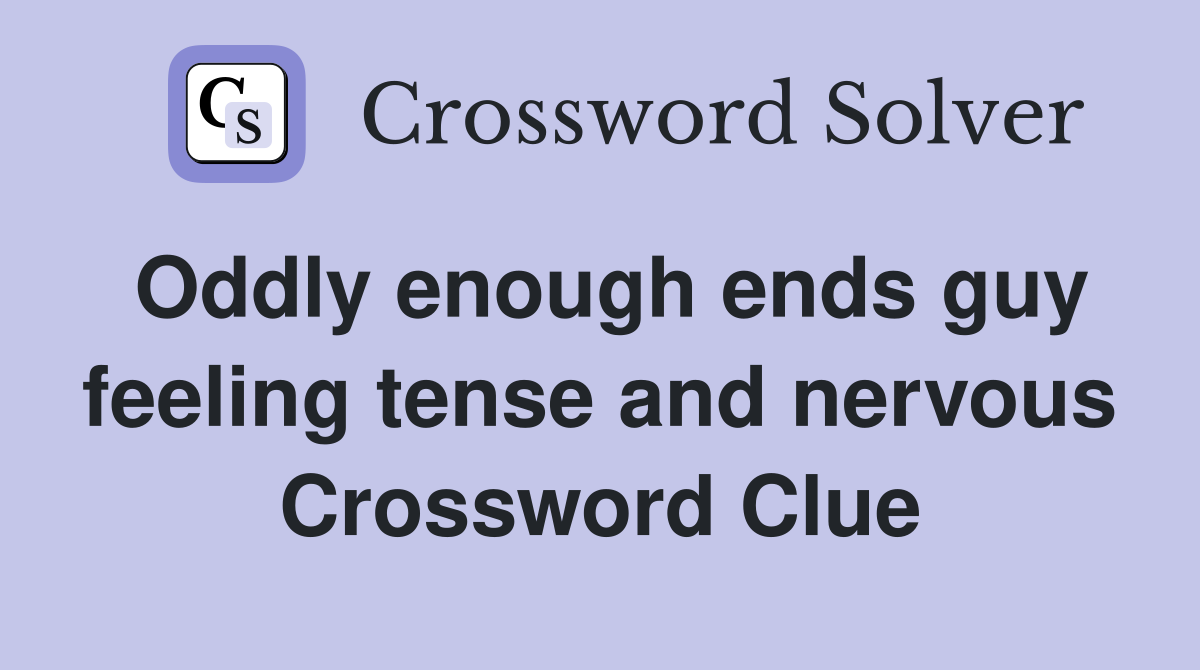 Oddly enough ends guy feeling tense and nervous Crossword Clue