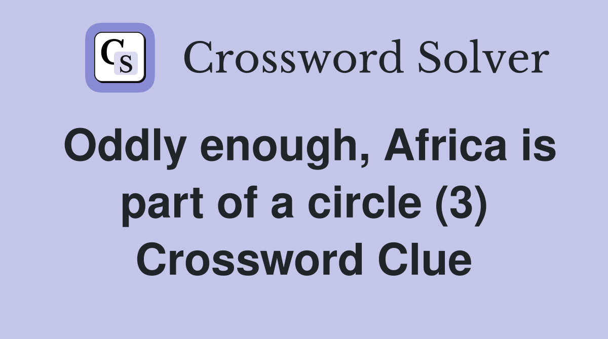 Oddly enough, Africa is part of a circle (3) Crossword Clue