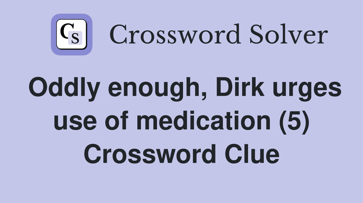 Oddly enough, Dirk urges use of medication (5) Crossword Clue