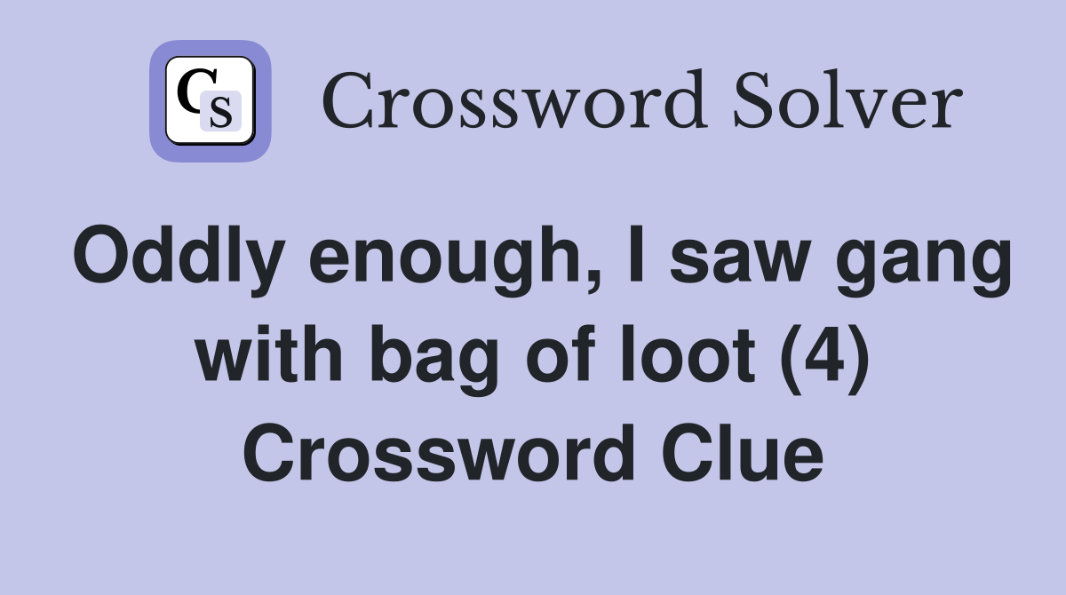 Oddly enough, I saw gang with bag of loot (4) Crossword Clue