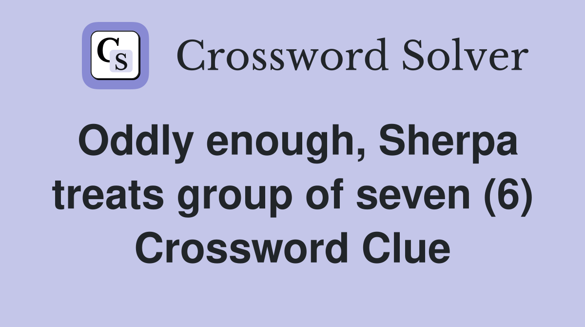 Oddly enough, Sherpa treats group of seven (6) Crossword Clue