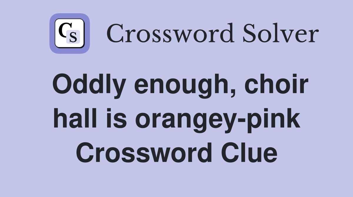 Oddly enough, choir hall is orangey-pink Crossword Clue