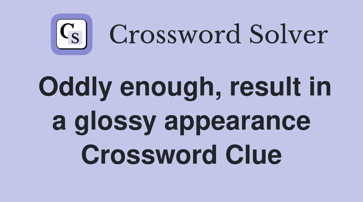Oddly enough, result in a glossy appearance Crossword Clue