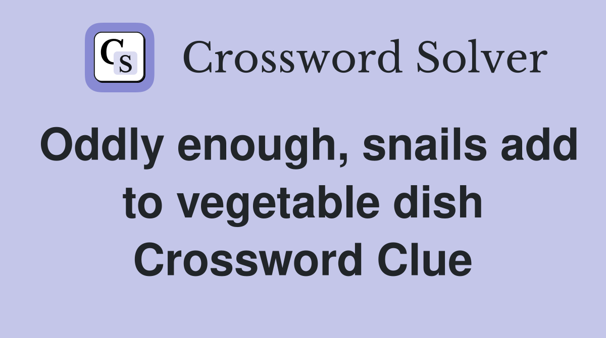 Oddly enough, snails add to vegetable dish Crossword Clue