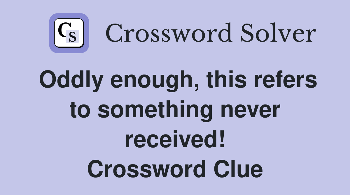 Oddly enough, this refers to something never received! Crossword Clue
