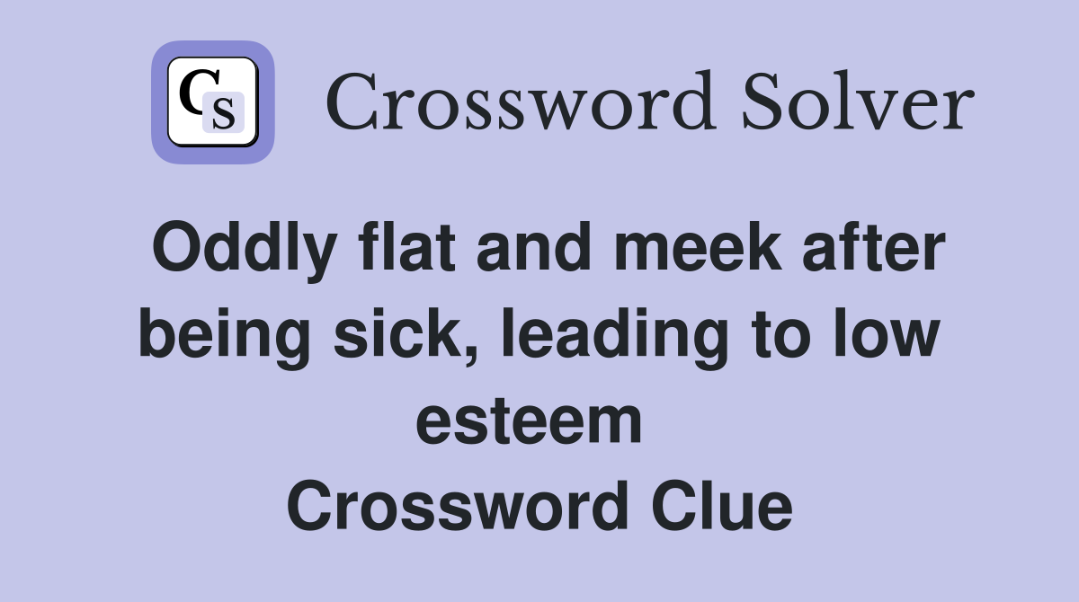 Oddly flat and meek after being sick, leading to low esteem  Crossword Clue