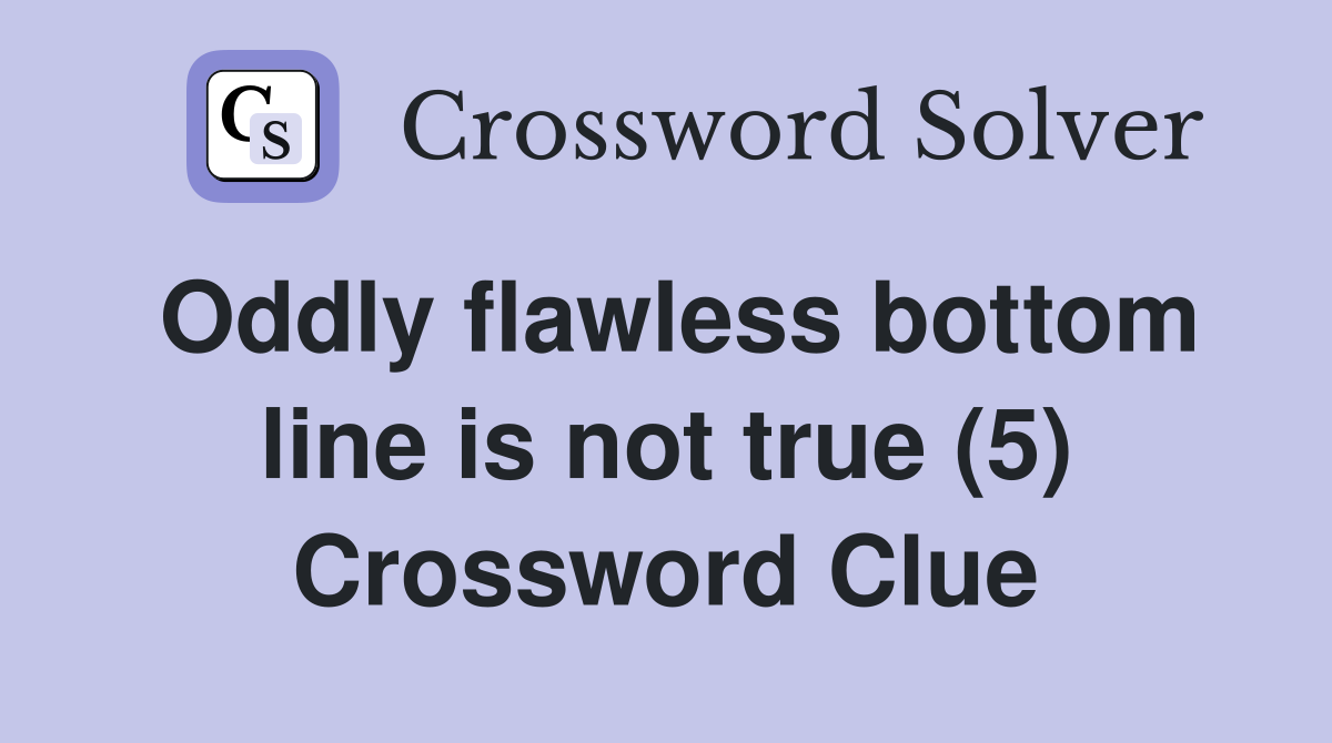Oddly flawless bottom line is not true (5) Crossword Clue