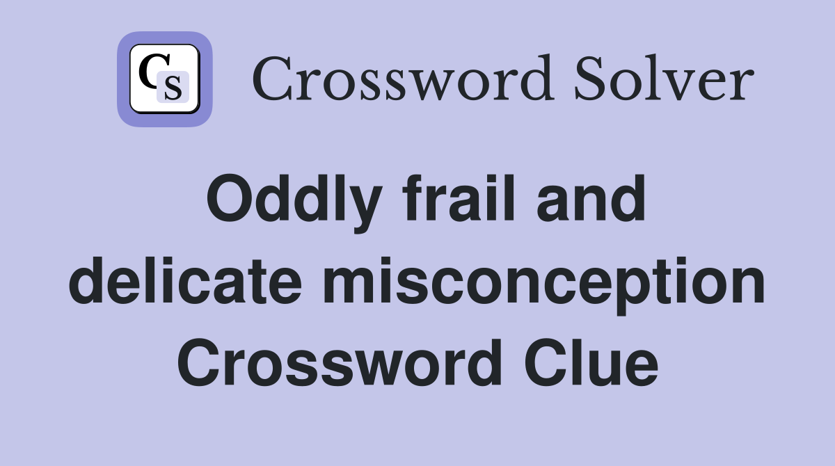 Oddly frail and delicate misconception Crossword Clue