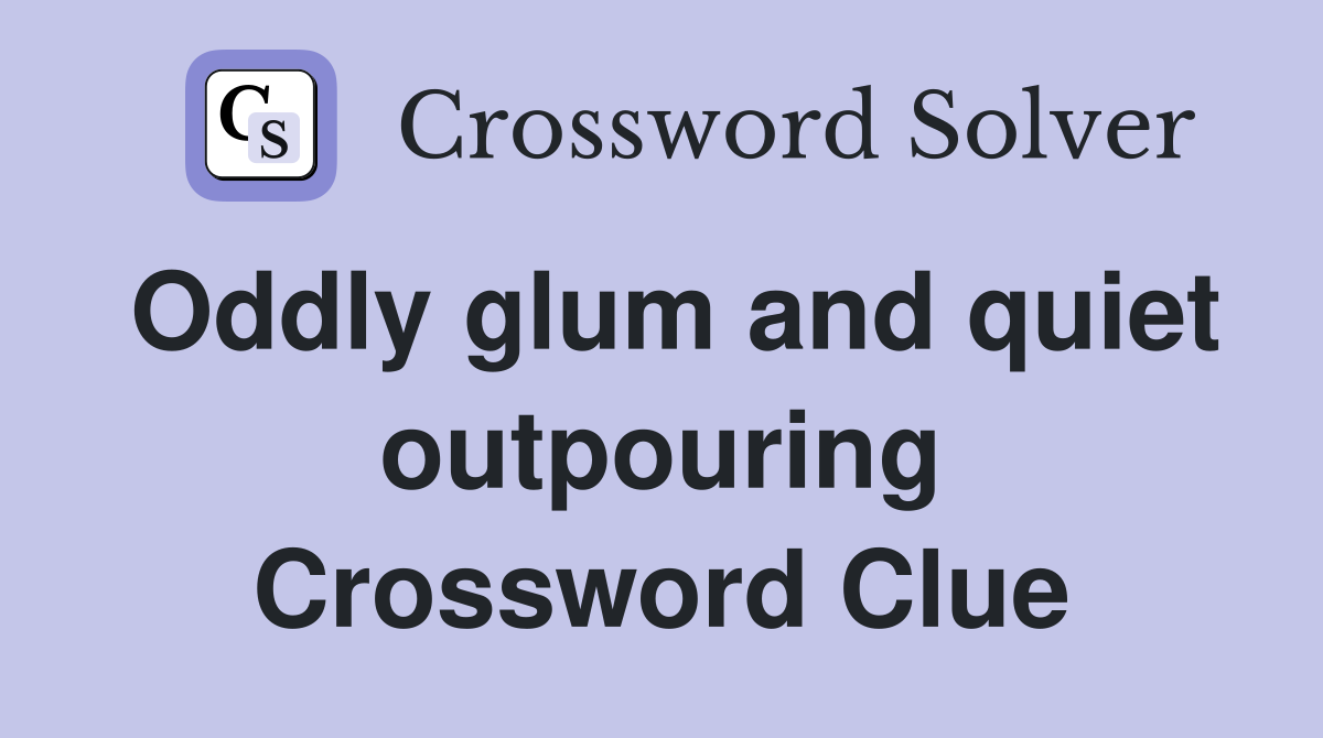 Oddly glum and quiet outpouring Crossword Clue