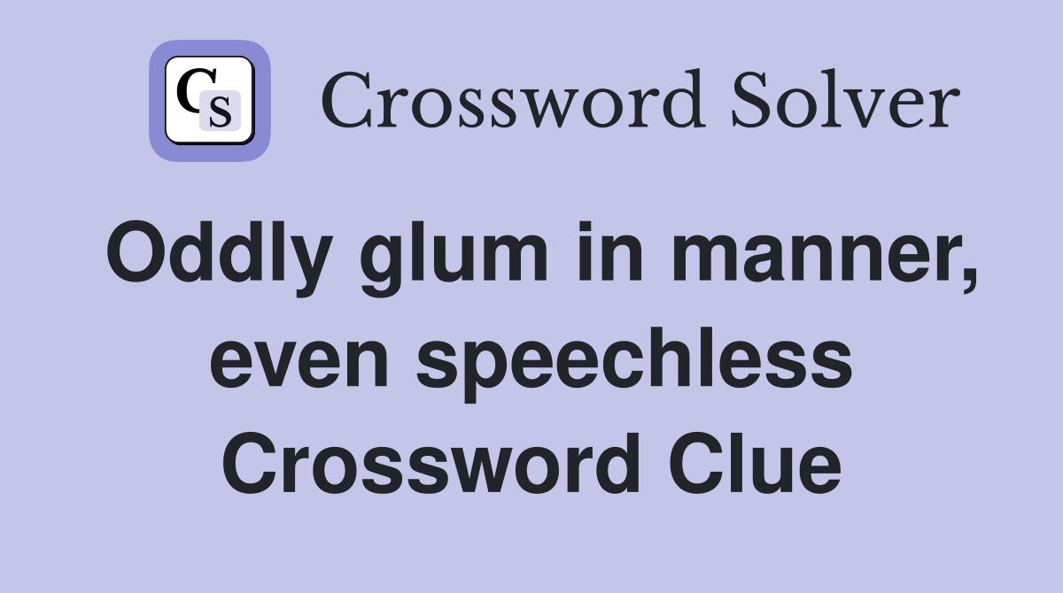 Oddly glum in manner, even speechless Crossword Clue