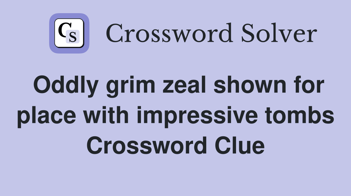 Oddly grim zeal shown for place with impressive tombs Crossword Clue