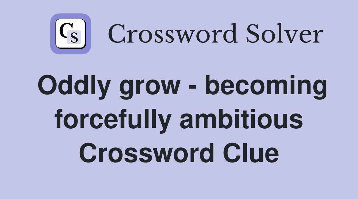 Oddly grow - becoming forcefully ambitious Crossword Clue