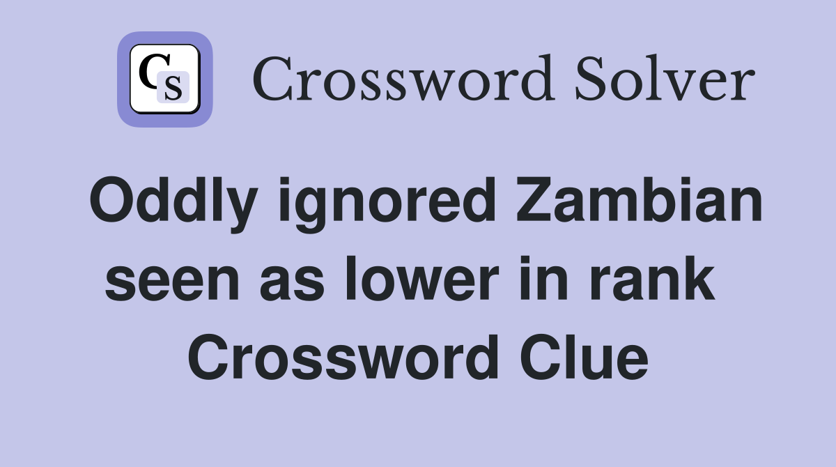 Oddly ignored Zambian seen as lower in rank  Crossword Clue