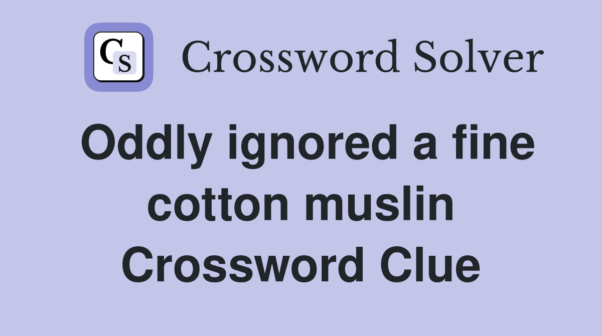 Oddly ignored a fine cotton muslin Crossword Clue