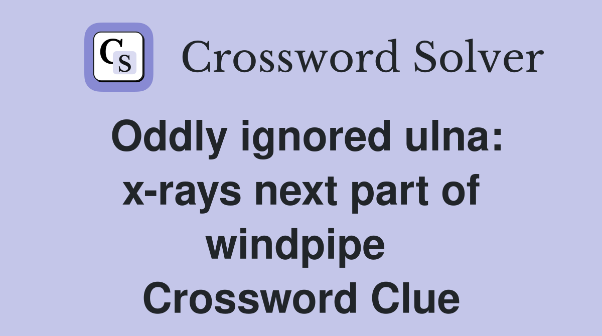 Oddly ignored ulna: x-rays next part of windpipe  Crossword Clue
