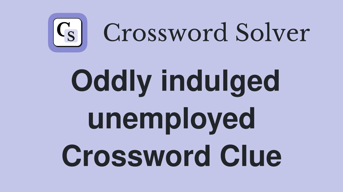 Oddly indulged unemployed Crossword Clue