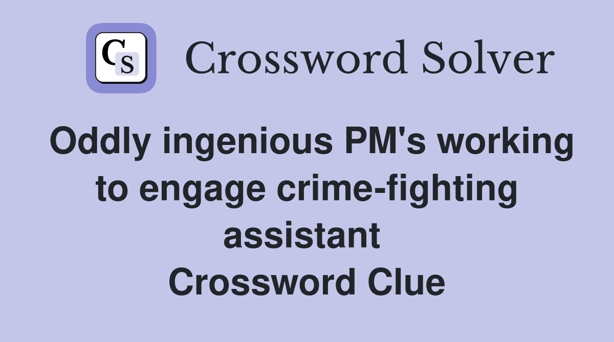 Oddly ingenious PM's working to engage crime-fighting assistant  Crossword Clue