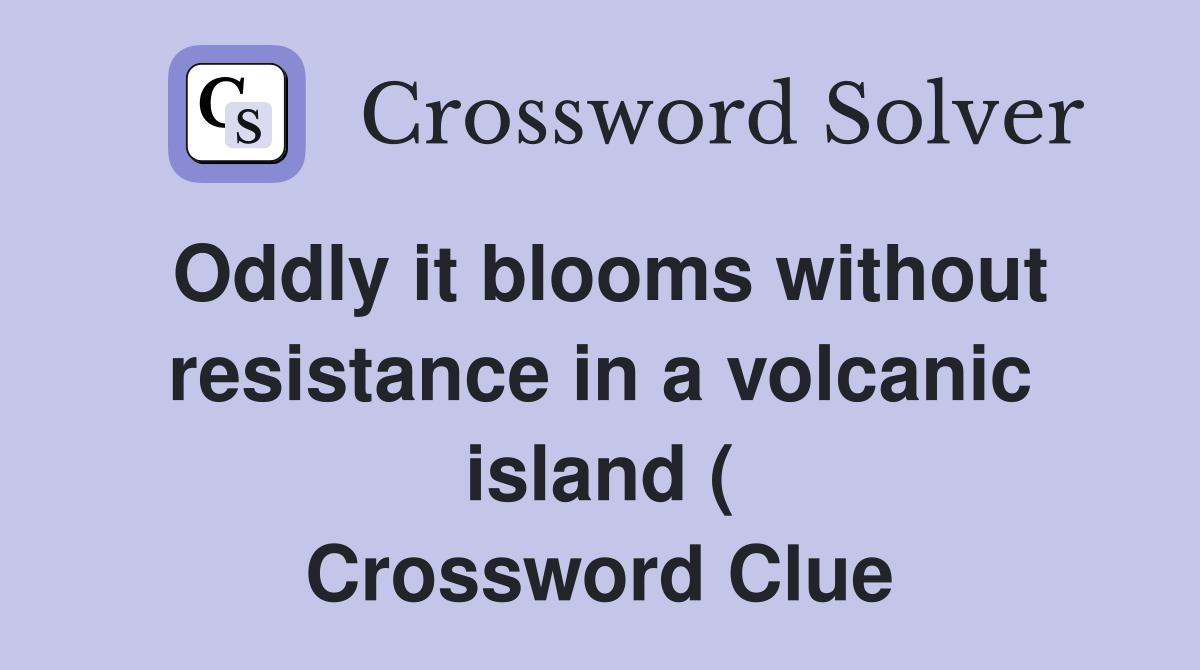 Oddly it blooms without resistance in a volcanic island ( Crossword Clue