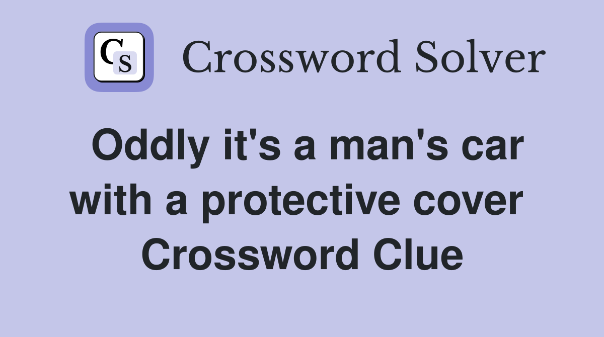 Oddly it's a man's car with a protective cover  Crossword Clue