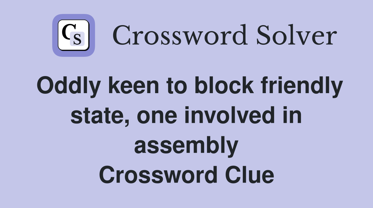 Oddly keen to block friendly state, one involved in assembly Crossword Clue