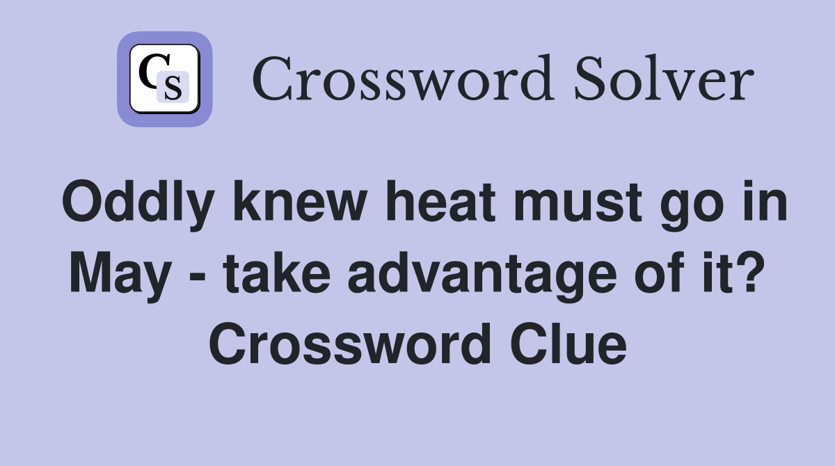 Oddly knew heat must go in May - take advantage of it? Crossword Clue