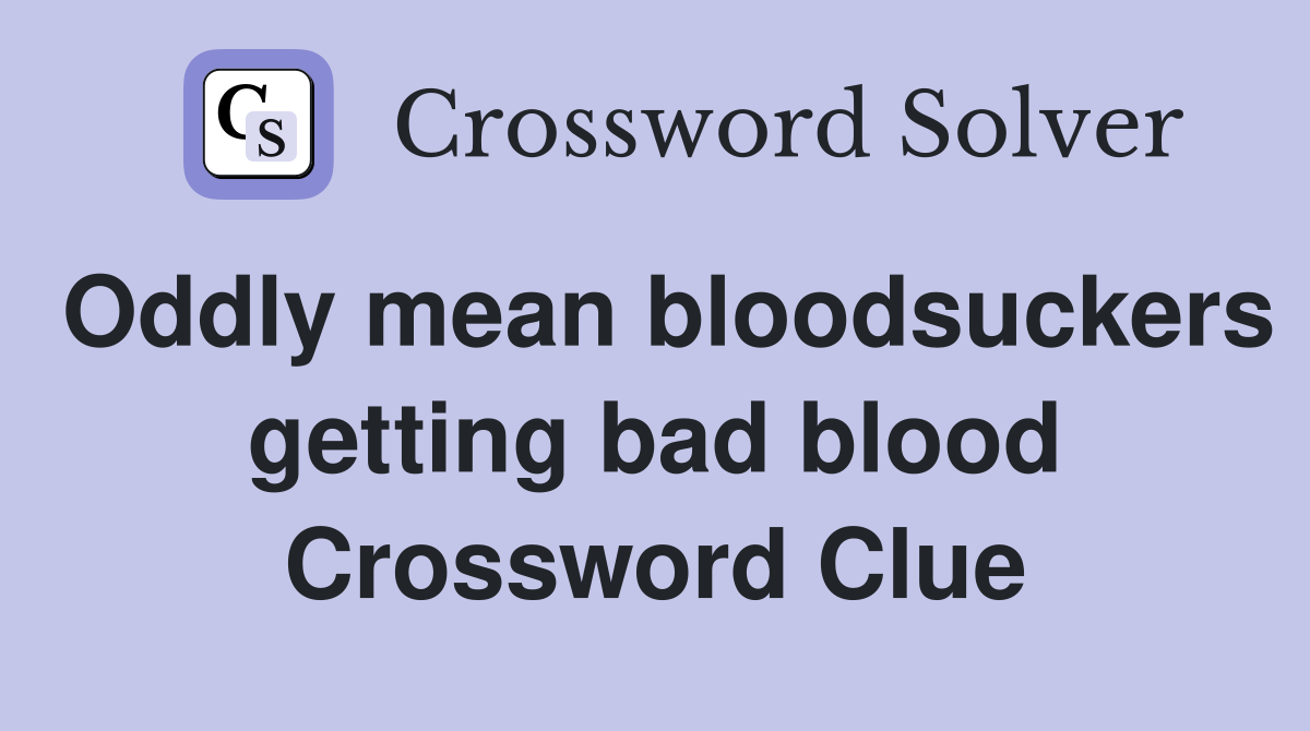 Oddly mean bloodsuckers getting bad blood Crossword Clue