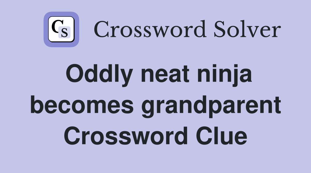 Oddly neat ninja becomes grandparent Crossword Clue