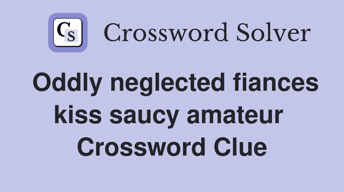 Oddly neglected fiances kiss saucy amateur  Crossword Clue