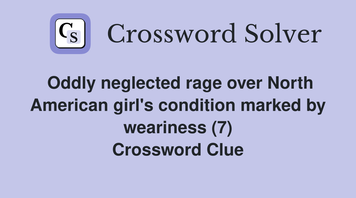 Oddly neglected rage over North American girl's condition marked by weariness (7) Crossword Clue