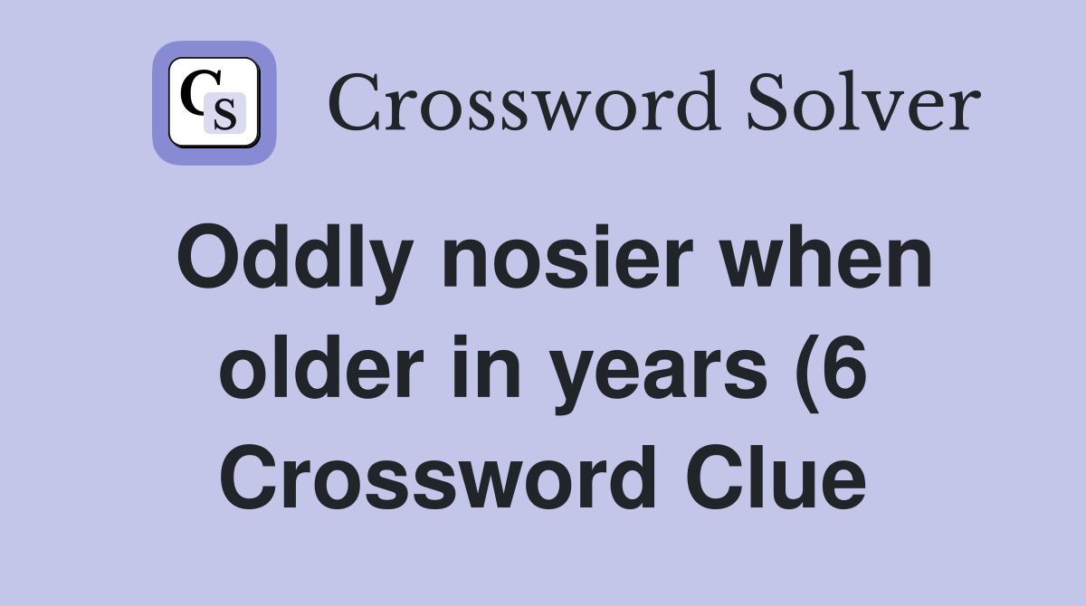 Oddly nosier when older in years (6) Crossword Clue Answers Oddly nosier when older in years (6) Crossword Clue Answers