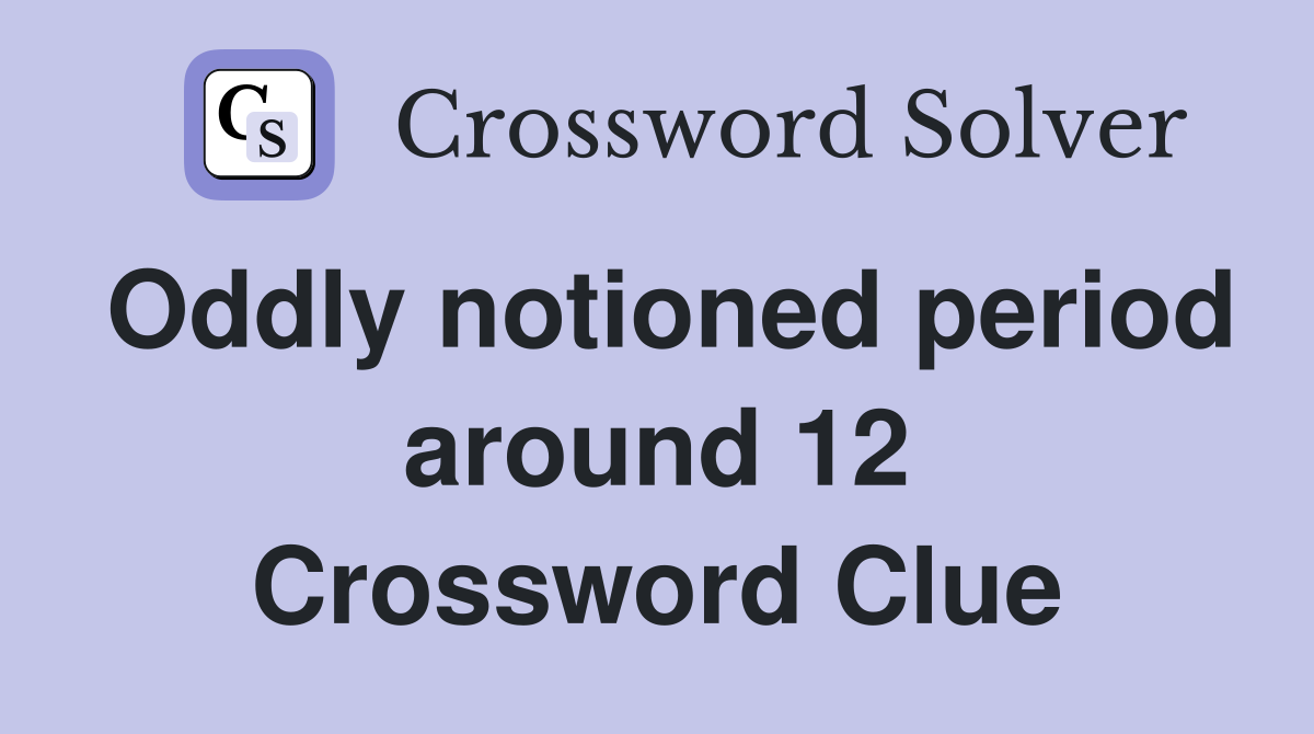 Oddly notioned period around 12 Crossword Clue