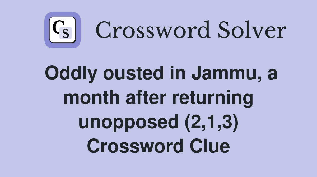 Oddly ousted in Jammu, a month after returning unopposed (2,1,3) Crossword Clue