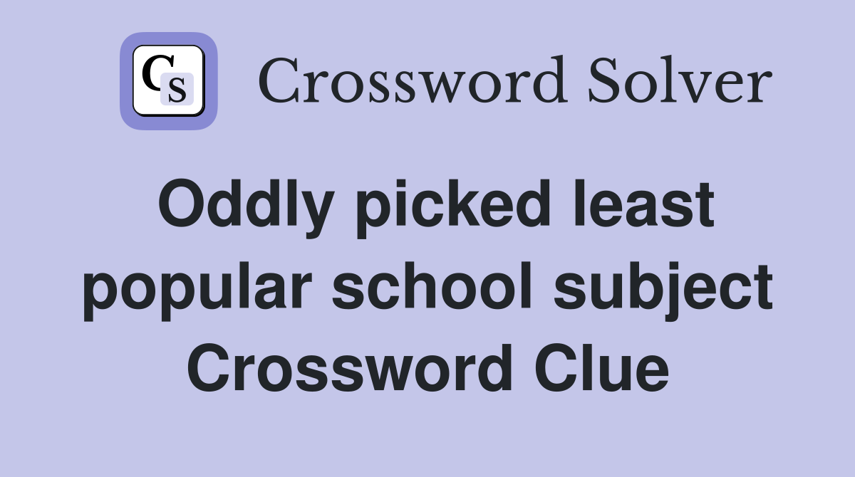 Oddly picked least popular school subject Crossword Clue