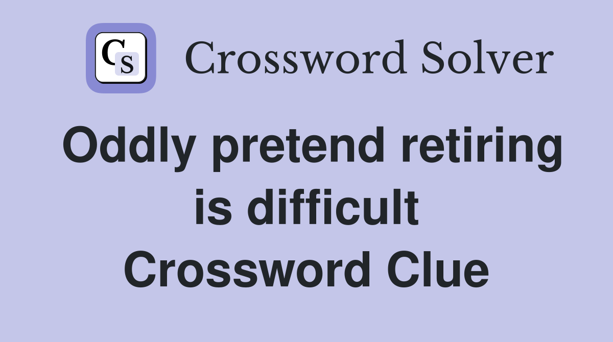 Oddly pretend retiring is difficult Crossword Clue
