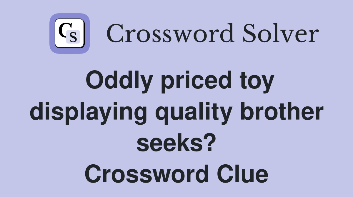 Oddly priced toy displaying quality brother seeks? Crossword Clue