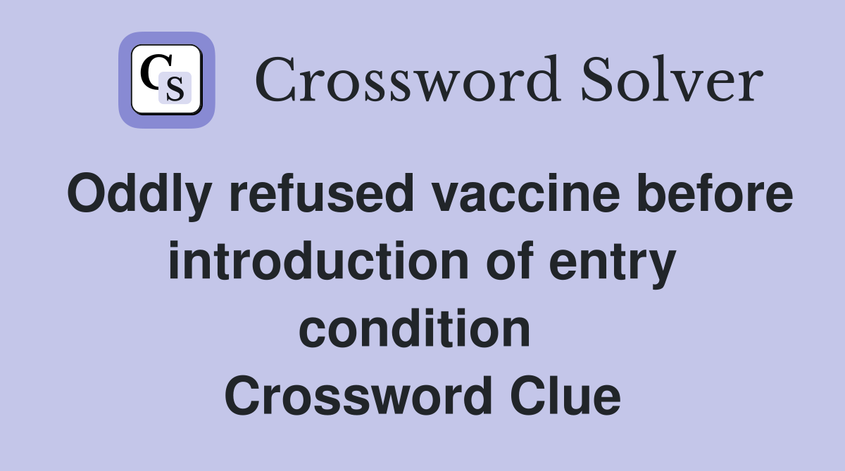 Oddly refused vaccine before introduction of entry condition  Crossword Clue