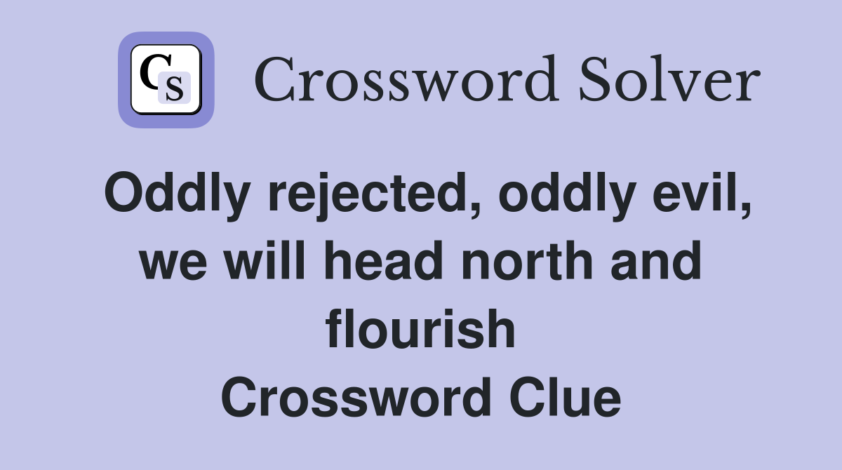 Oddly rejected, oddly evil, we will head north and flourish Crossword Clue