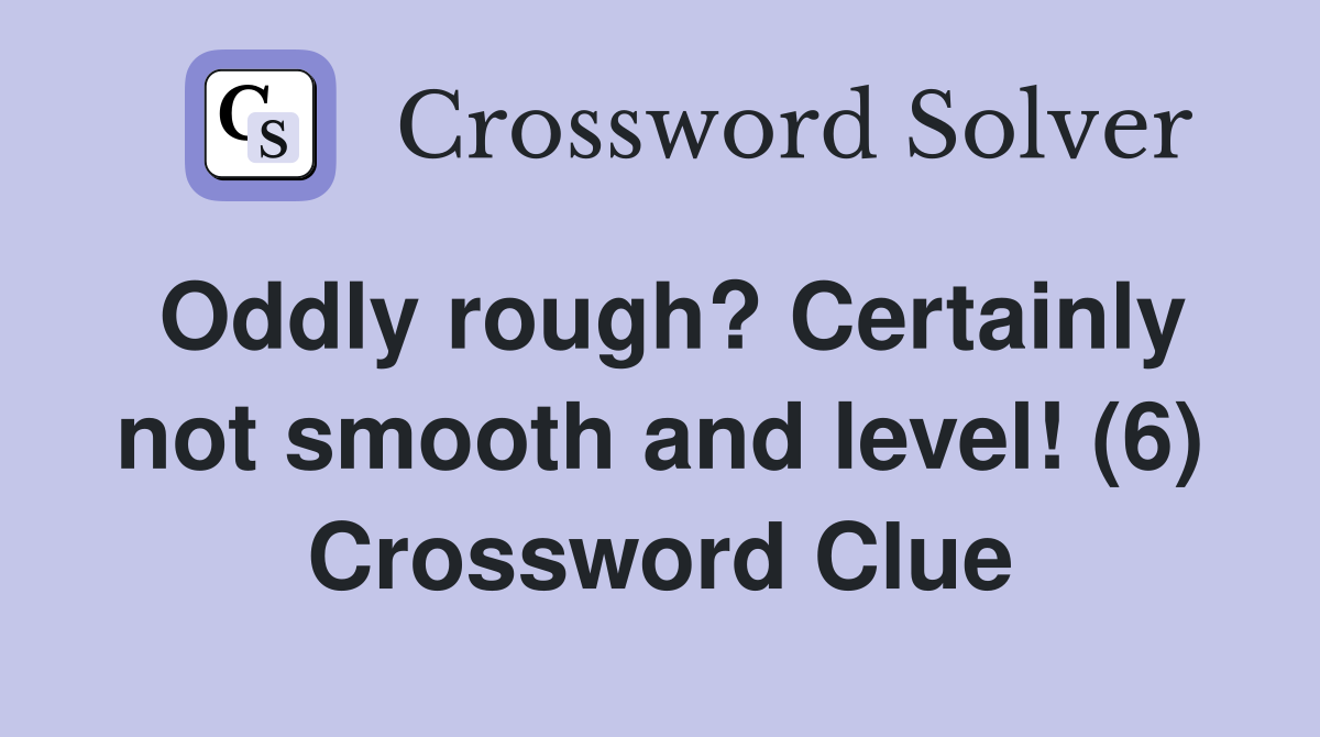 Oddly rough? Certainly not smooth and level! (6) Crossword Clue
