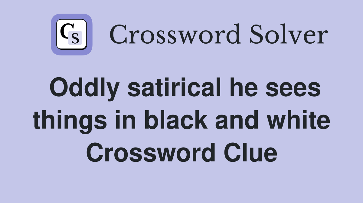 Oddly satirical he sees things in black and white Crossword Clue